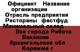 Официант › Название организации ­ Maxi › Отрасль предприятия ­ Рестораны, фастфуд › Минимальный оклад ­ 35 000 - Все города Работа » Вакансии   . Архангельская обл.,Коряжма г.